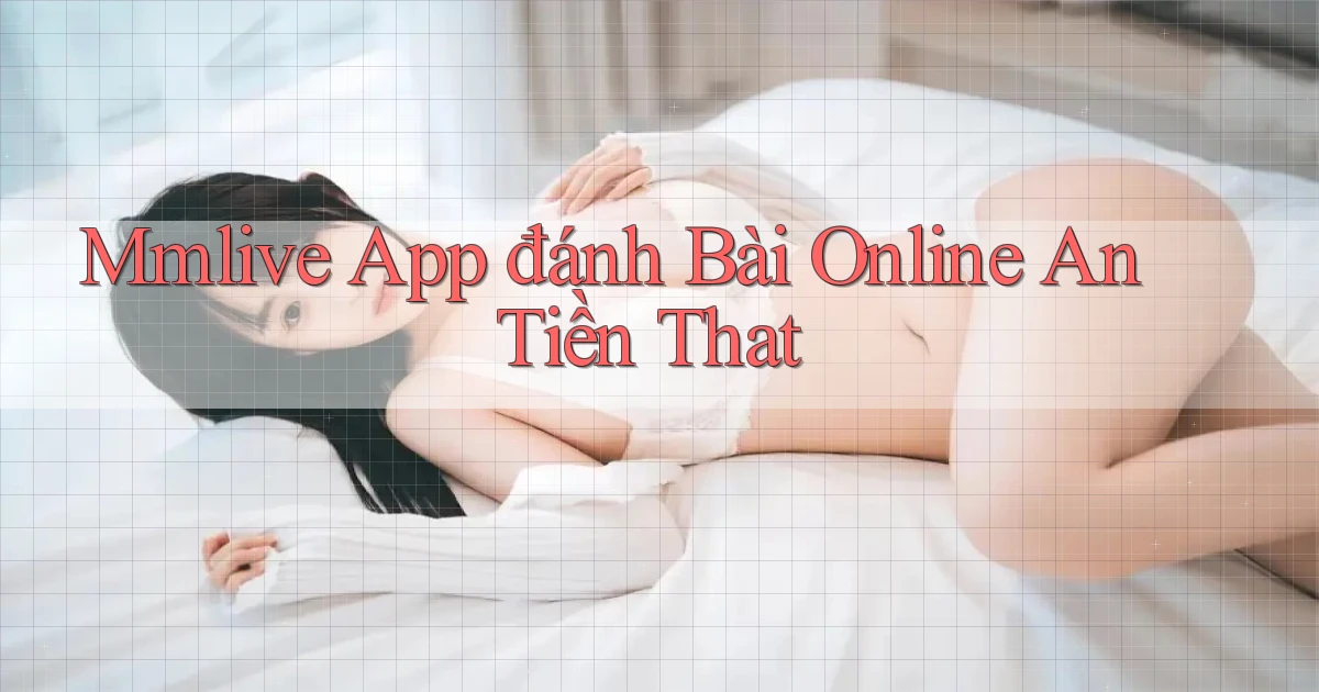 mmlive app đánh bài online an tiền that