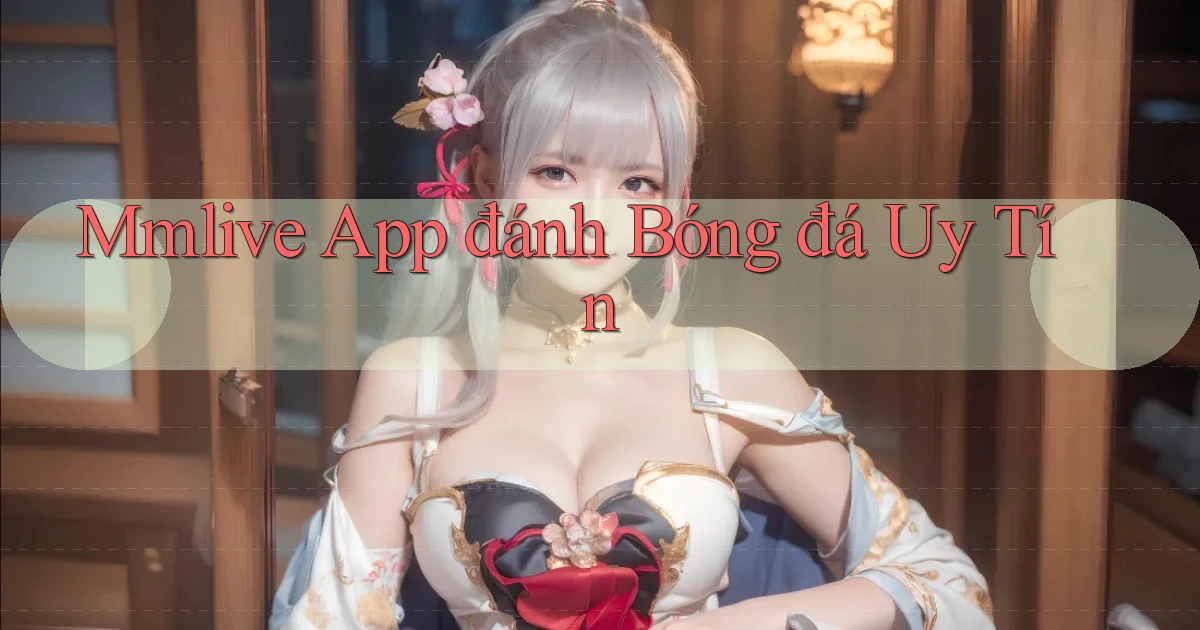 mmlive app đánh bóng đá uy tín