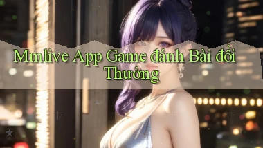 mmlive app game đánh bài đổi thưởng