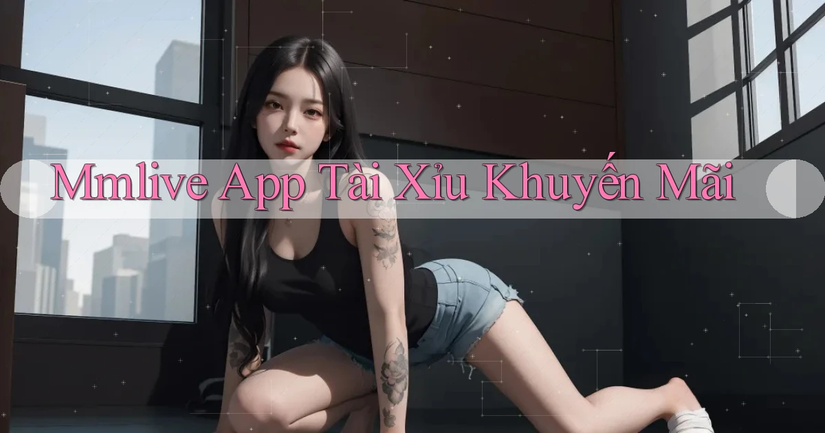 mmlive app tài xỉu khuyến mãi