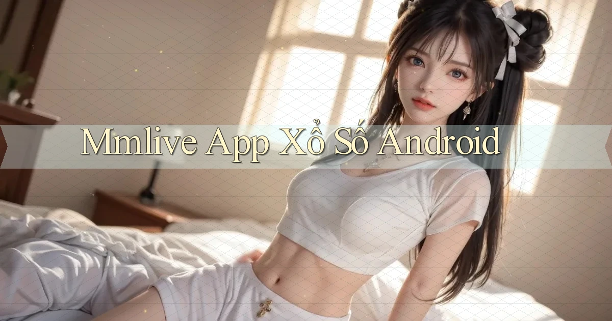 mmlive  app xổ số android