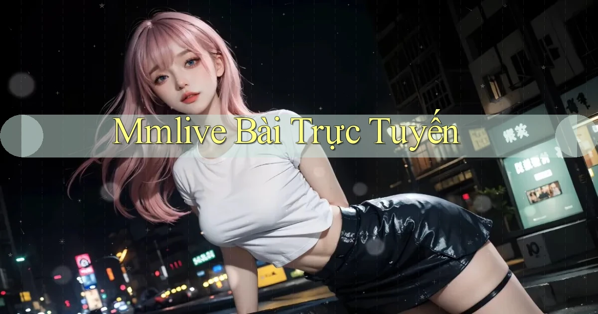 mmlive bài trực tuyến