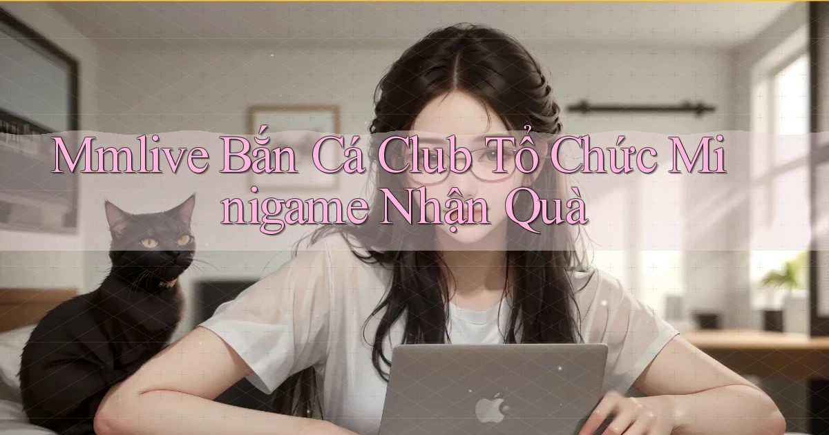 mmlive  bắn cá club tổ chức minigame nhận quà