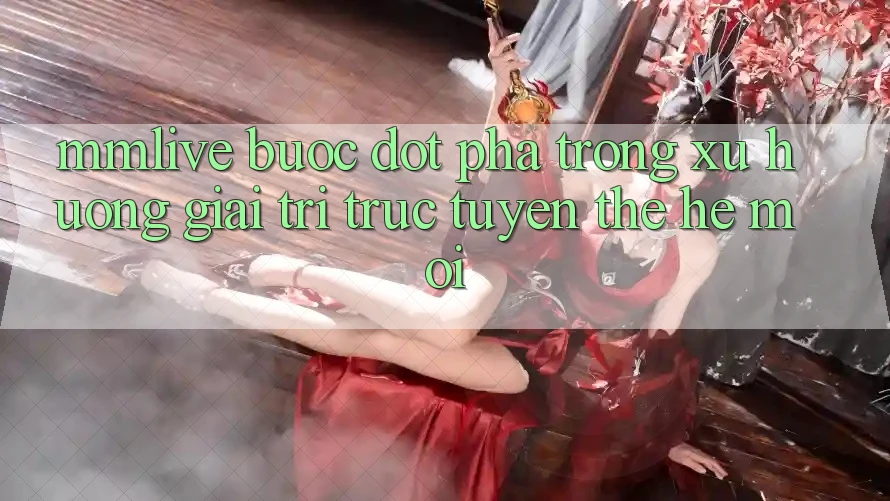 MMLive - Bước Đột Phá Trong Xu Hướng Giải Trí Trực Tuyến Thế Hệ Mới