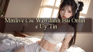 mmlive  các web đánh bài online uy tín