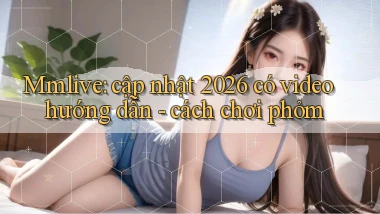 Mmlive cập nhật 2026 có video hướng dẫn   cách chơi phỏm