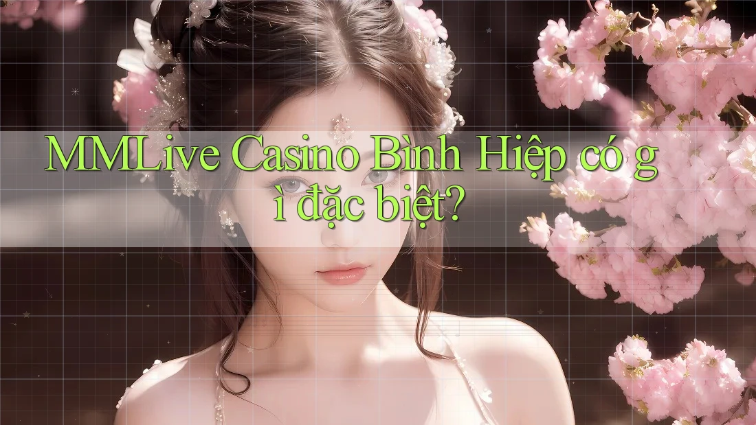 MMLive Casino Bình Hiệp có gì đặc biệt?