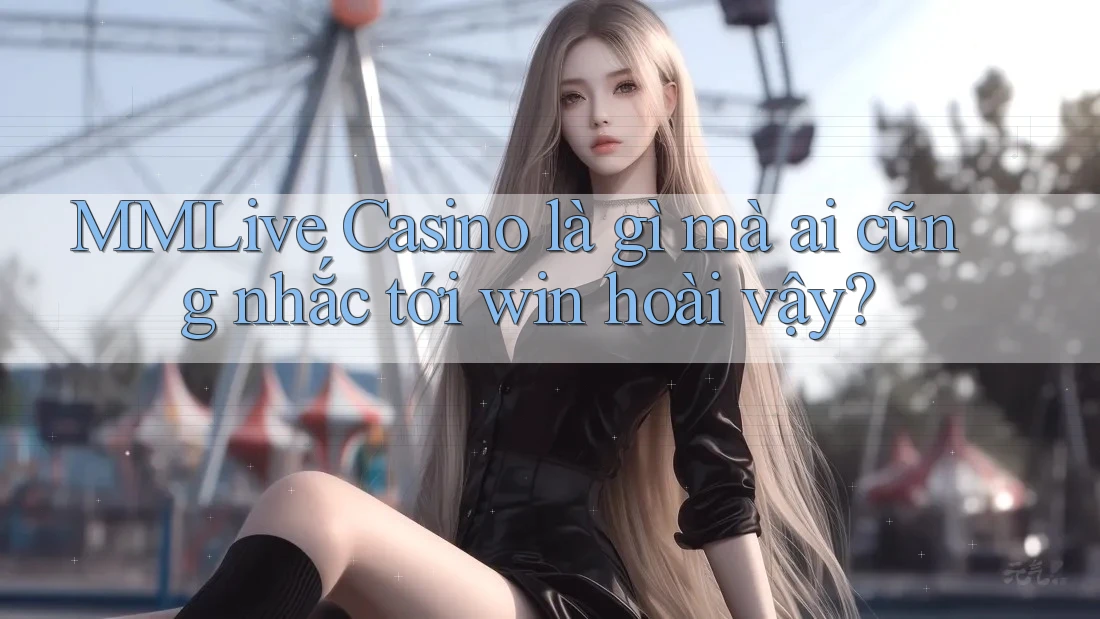MMLive Casino là gì mà ai cũng nhắc tới win hoài vậy? MMLive Casino là gì mà ai cũng nhắc tới win hoài vậy?