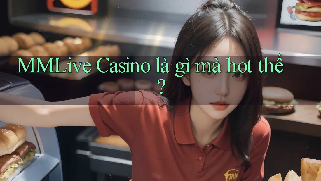 MMLive Casino là gì mà hot thế?