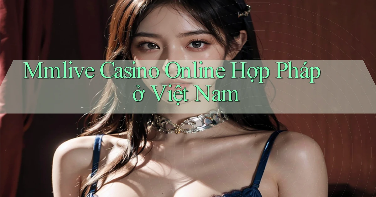mmlive casino online hợp pháp ở việt nam