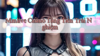 mmlive casino tặng tiền trải nghiệm