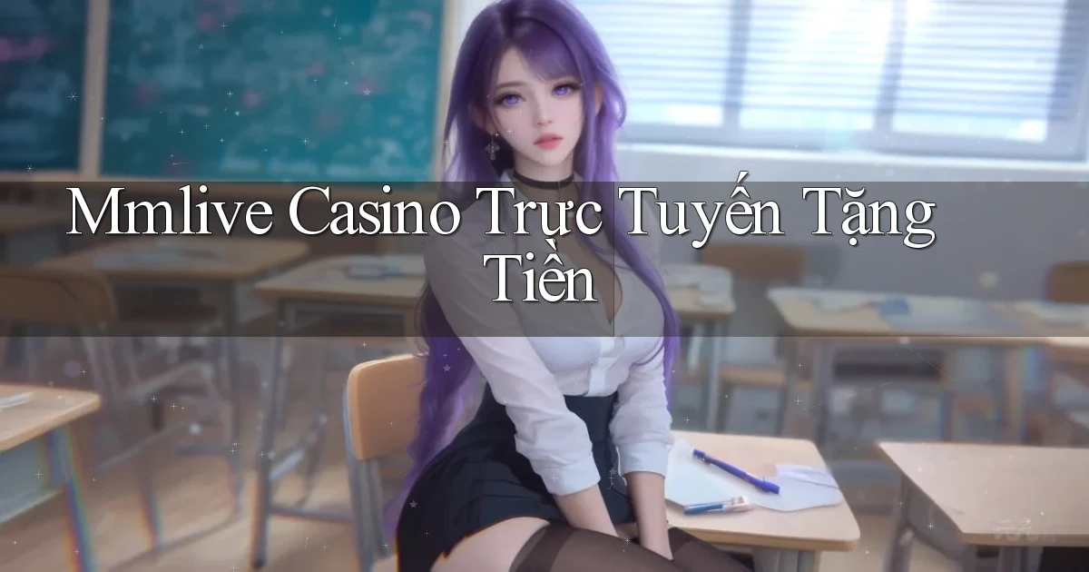 mmlive casino trực tuyến tặng tiền