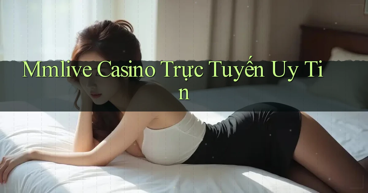 mmlive casino trực tuyến uy tín