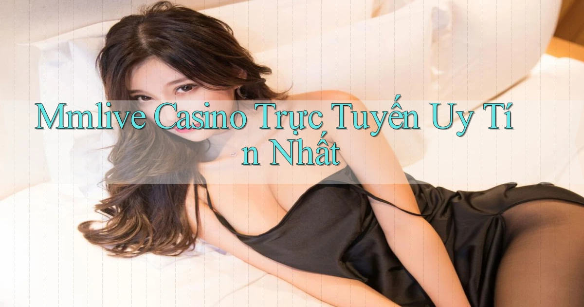mmlive casino trực tuyến uy tín nhất