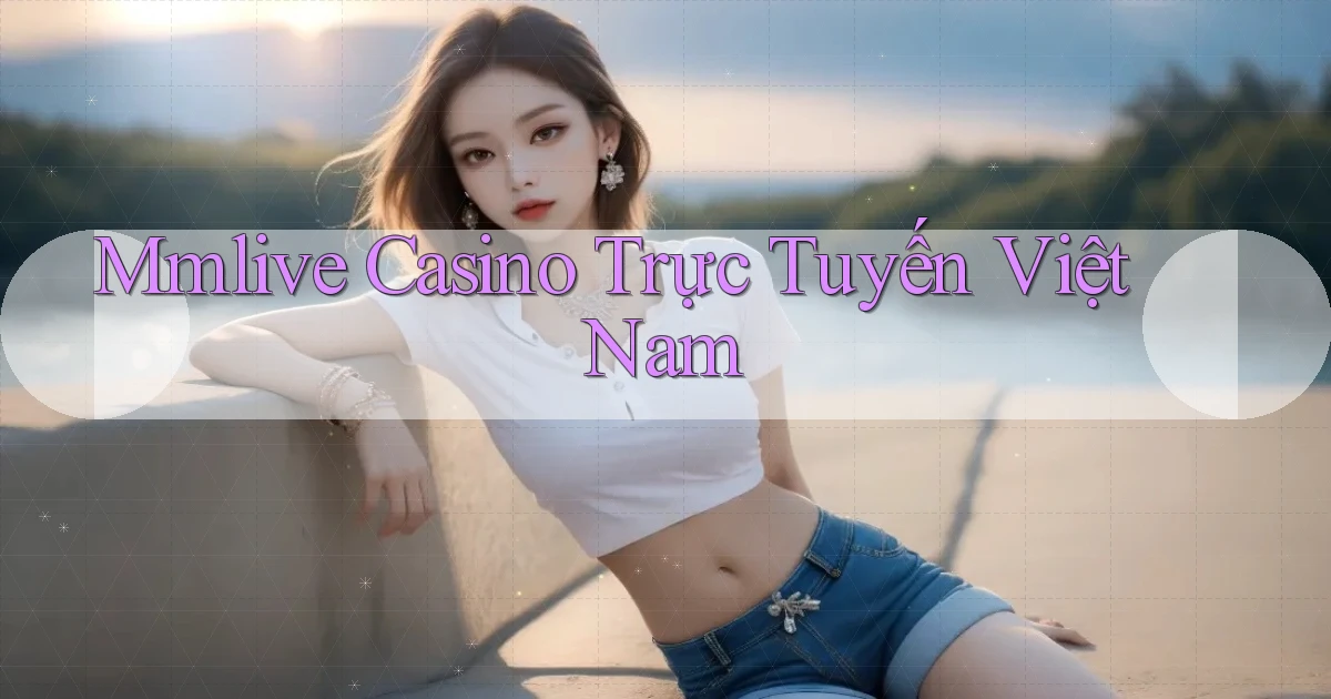 mmlive casino trực tuyến việt nam
