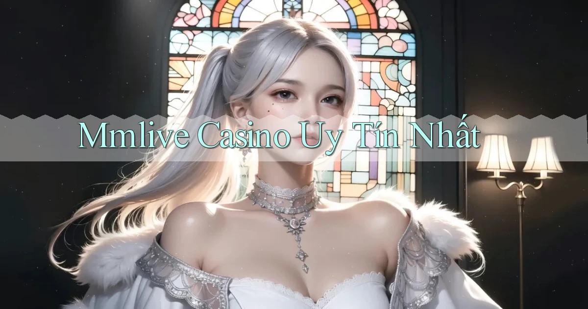 mmlive casino uy tín nhất