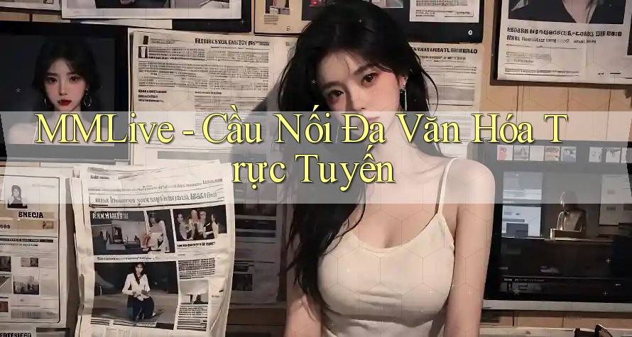 MMLive - Cầu Nối Đa Văn Hóa Trực Tuyến