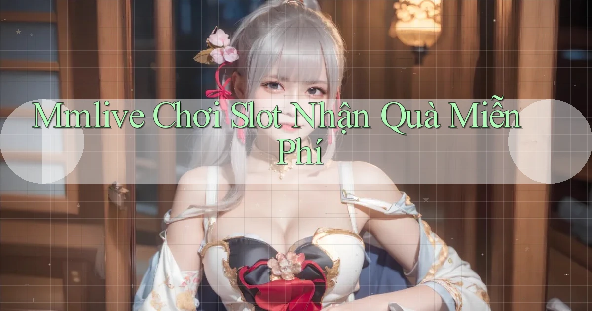 mmlive  Chơi slot nhận quà miễn phí