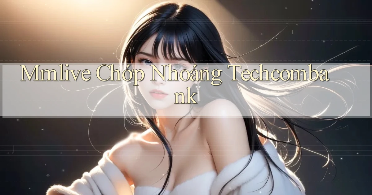 mmlive chớp nhoáng techcombank
