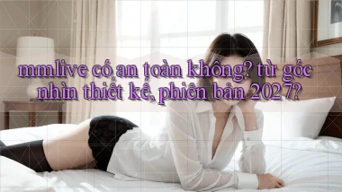 mmlive có an toàn không từ góc nhìn thiết kế, phiên bản 2027