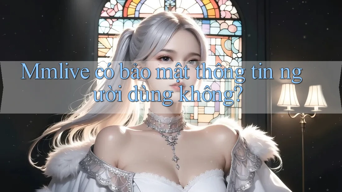 Mmlive có bảo mật thông tin người dùng không?
