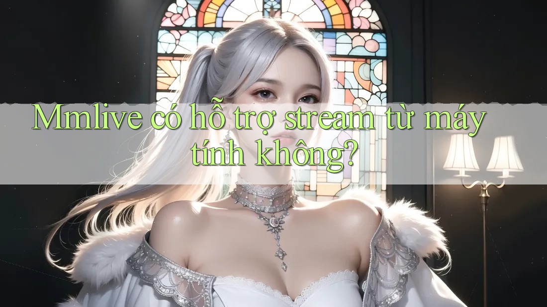Mmlive có hỗ trợ stream từ máy tính không?