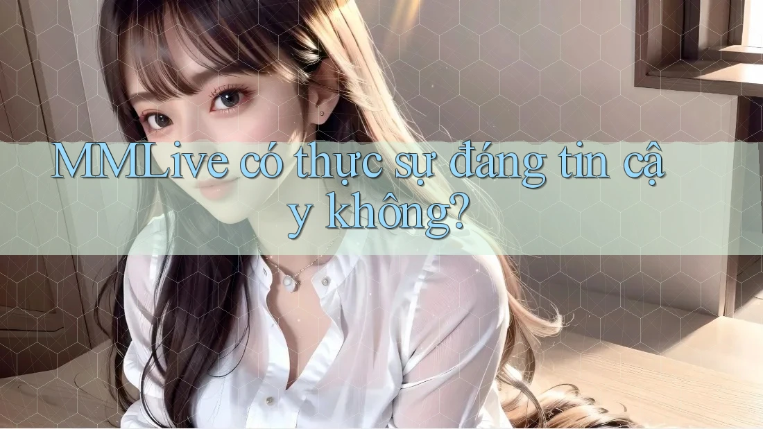 MMLive có thực sự đáng tin cậy không?