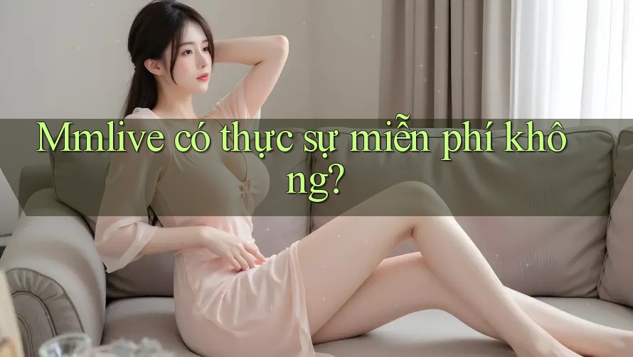 Mmlive có thực sự miễn phí không?