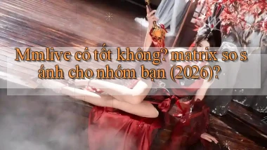 Mmlive có tốt không matrix so sánh cho nhóm bạn (2026)