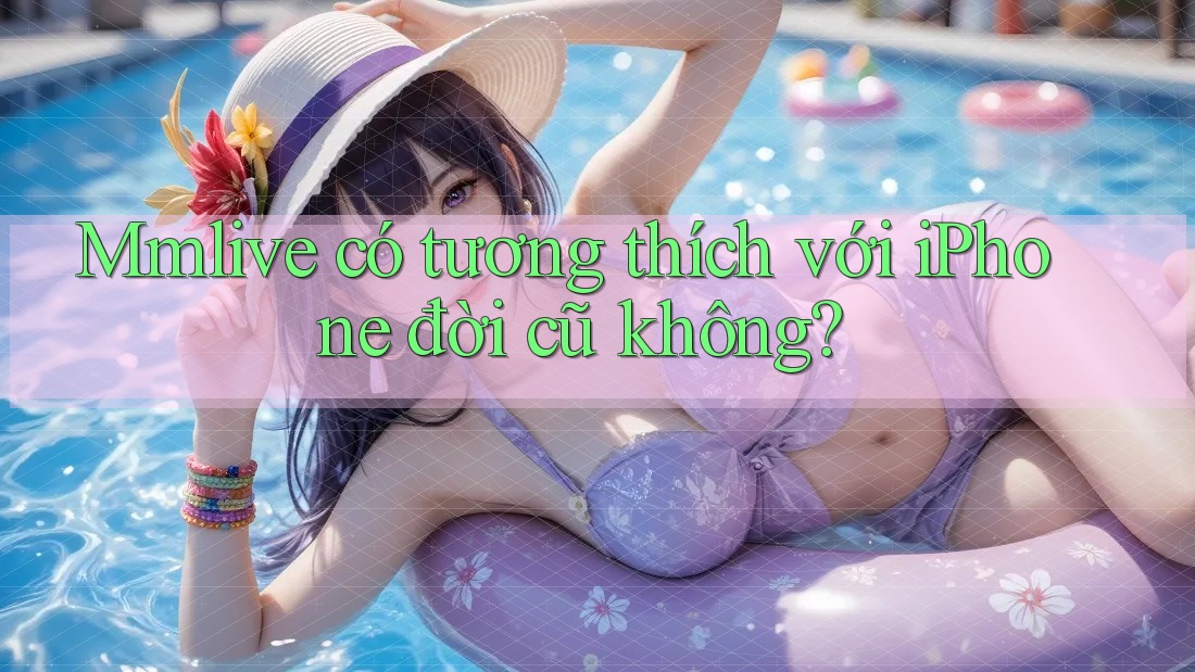 Mmlive có tương thích với iPhone đời cũ không?
