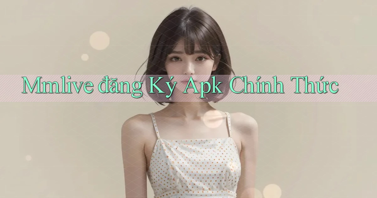 mmlive  đăng ký apk chính thức