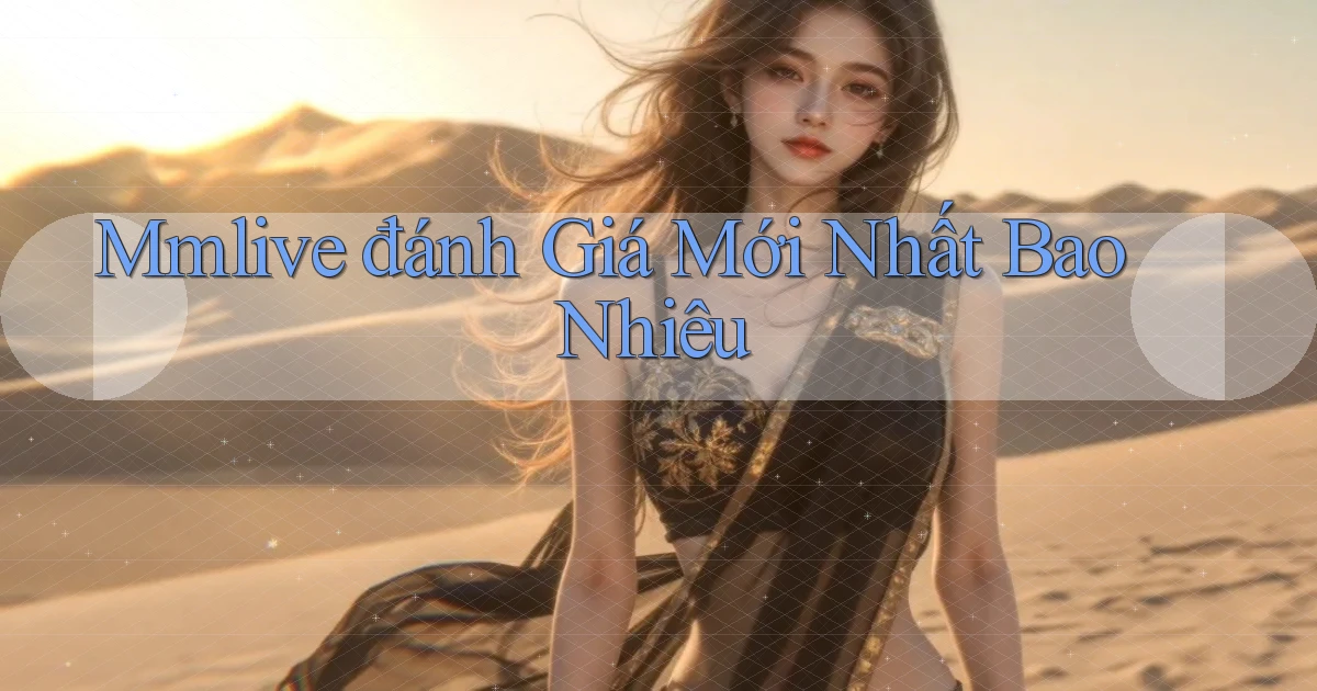 mmlive đánh giá mới nhất bao nhiêu