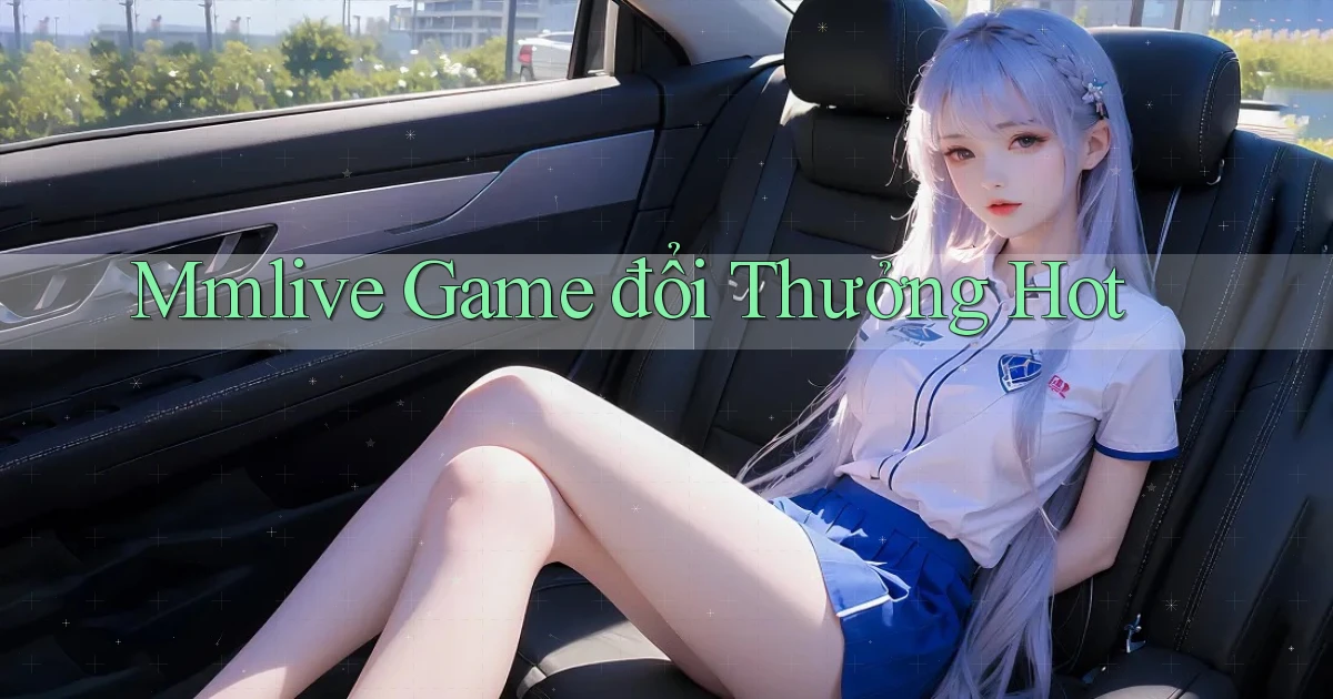 mmlive  game đổi thưởng hot