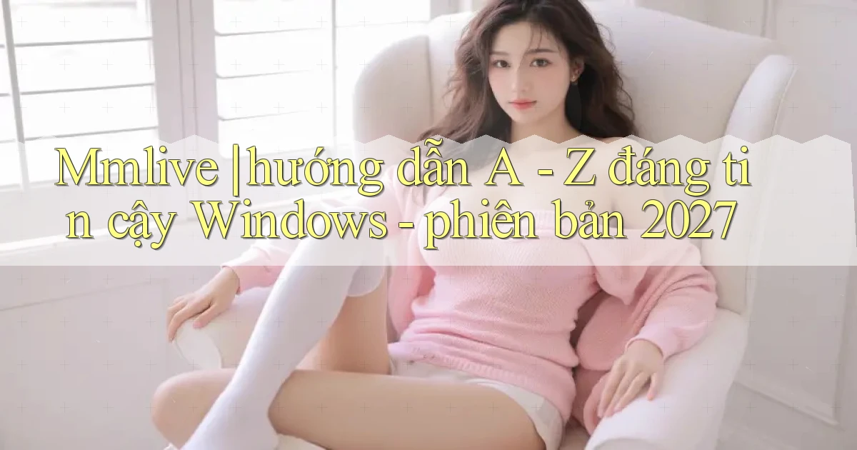 Mmlive hướng dẫn A   Z đáng tin cậy Windows   phiên bản 2027