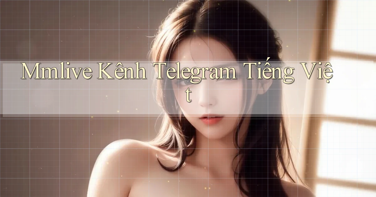 mmlive kênh telegram tiếng việt