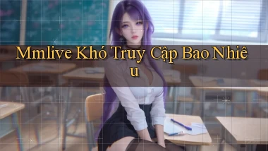 mmlive khó truy cập bao nhiêu