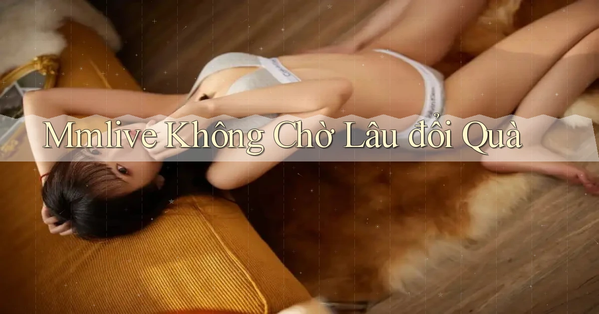 mmlive không chờ lâu đổi quà
