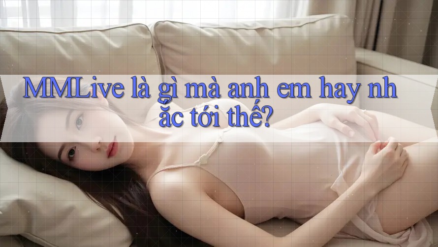 MMLive là gì mà anh em hay nhắc tới thế?
