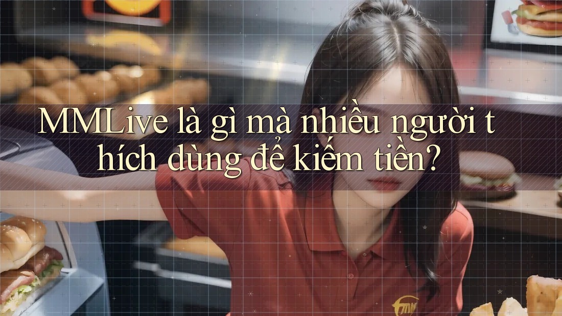 MMLive là gì mà nhiều người thích dùng để kiếm tiền?