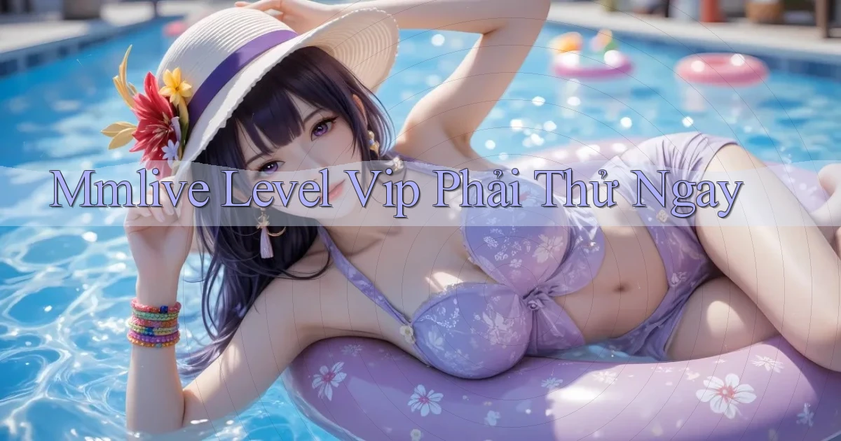 mmlive level vip phải thử ngay