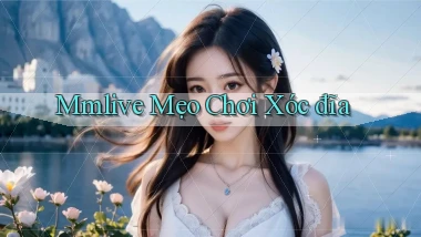 mmlive  mẹo chơi xóc đĩa
