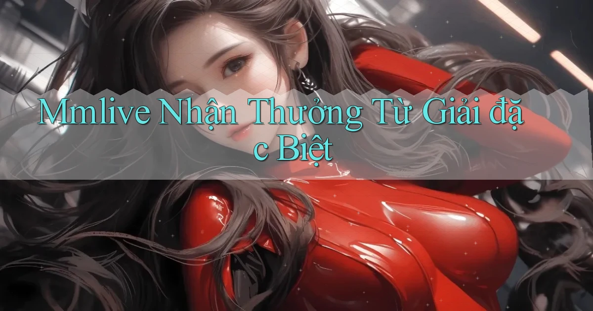 mmlive  nhận thưởng từ giải đặc biệt