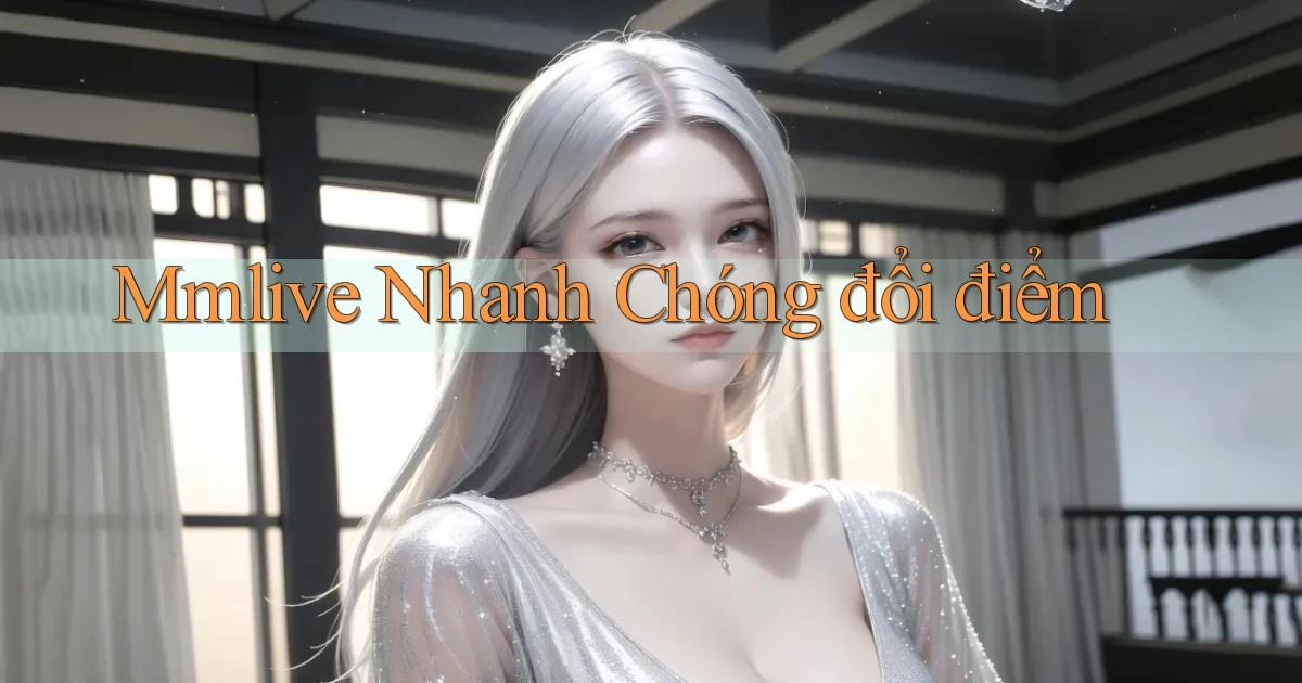 mmlive nhanh chóng đổi điểm