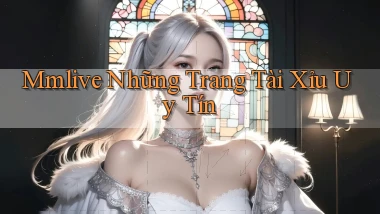 mmlive  những trang tài xỉu uy tín