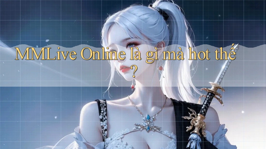 MMLive Online là gì mà hot thế?