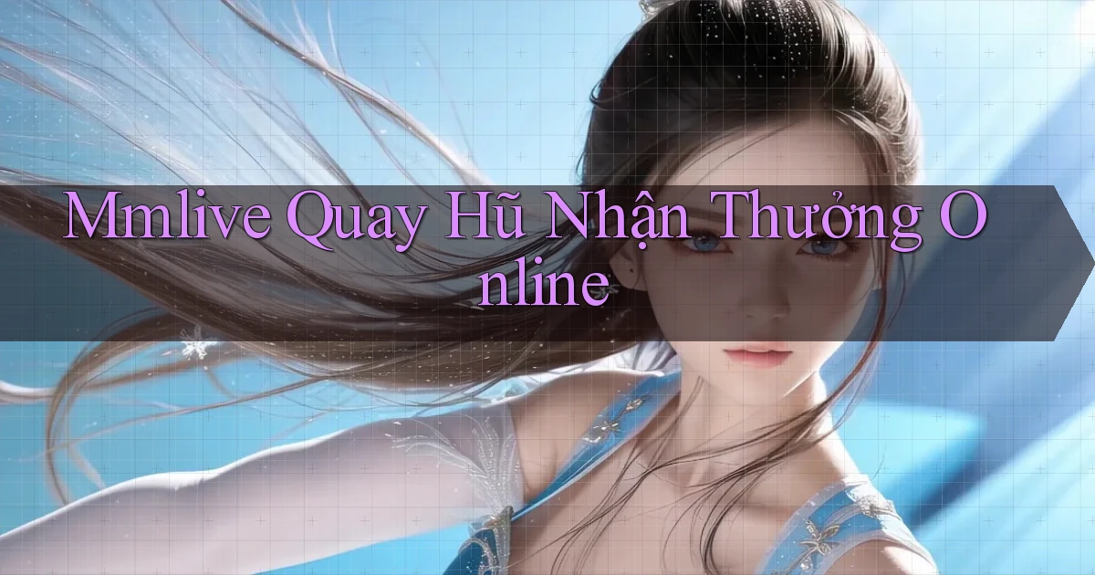 mmlive  quay hũ nhận thưởng online