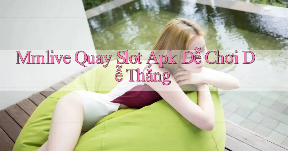 mmlive  quay slot apk dễ chơi dễ thắng