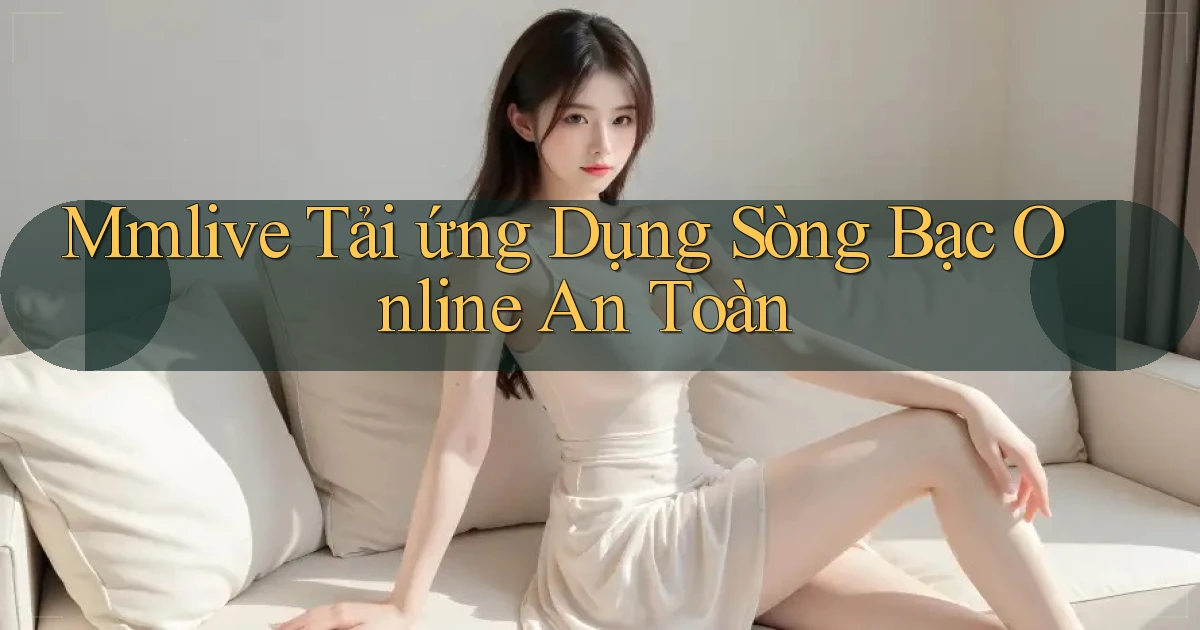 mmlive  tải ứng dụng sòng bạc online an toàn