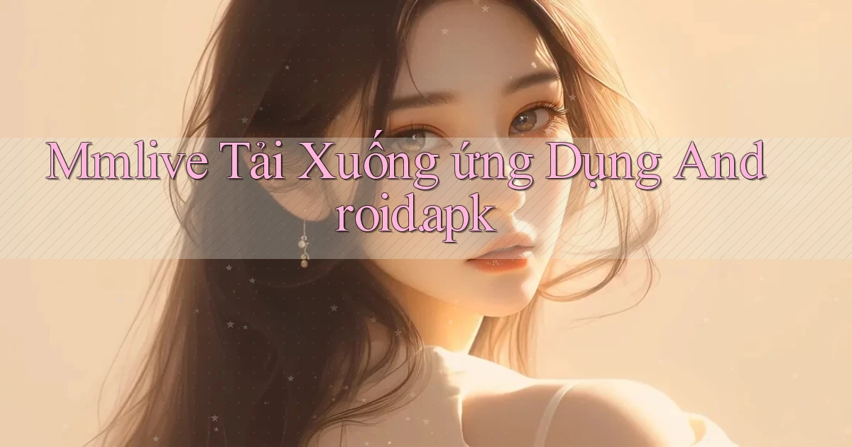 mmlive Tải xuống ứng dụng Android.apk