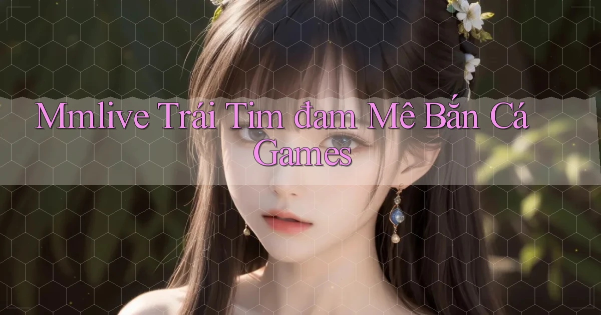 mmlive  trái tim đam mê bắn cá games